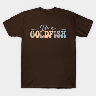 Be A Goldfish T-Shirt